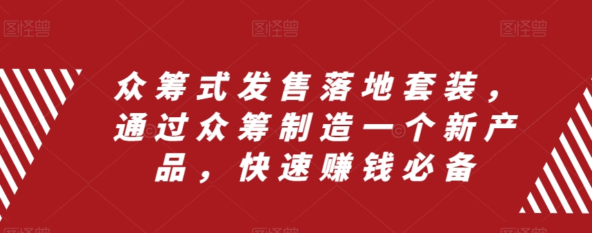 众筹 式发售落地套装，通过众筹制造一个新产品，快速赚钱必备-微众资源