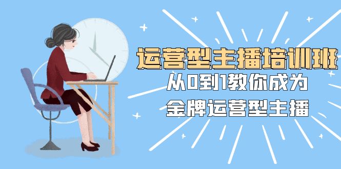 运营型主播培训班：从0到1教你成为金牌运营型主播（25节课）-微众资源
