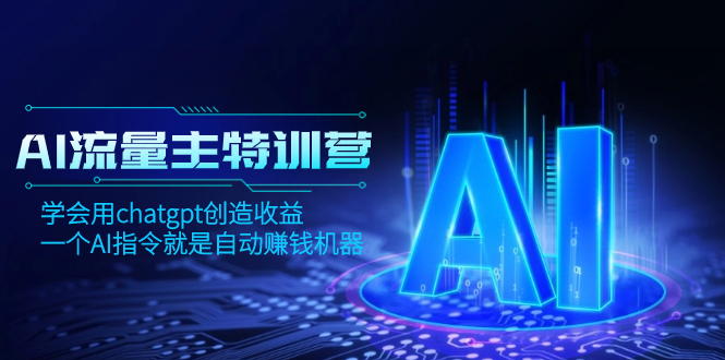 AI流量主训练营，学会用chatgpt创造收益，一个AI指令就是自动赚钱机器-微众资源