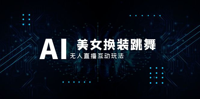 抖音最新最火【AI美女换装跳舞】无人直播互动玩法（含全套开播教程+软件…-微众资源