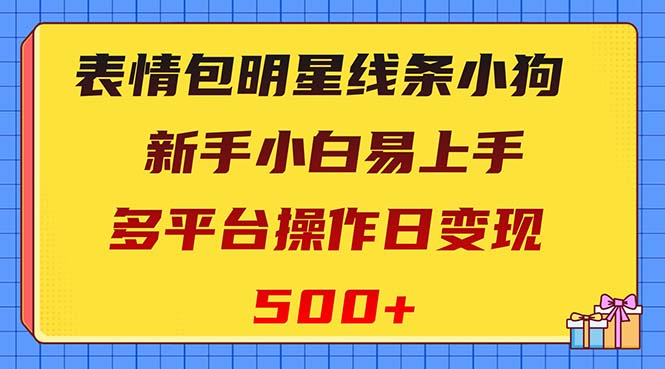 表情包明星线条小狗变现项目，小白易上手多平台操作日变现500+-微众资源
