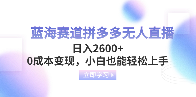 蓝海赛道拼多多无人直播，日入2600+，0成本变现，小白也能轻松上手-微众资源