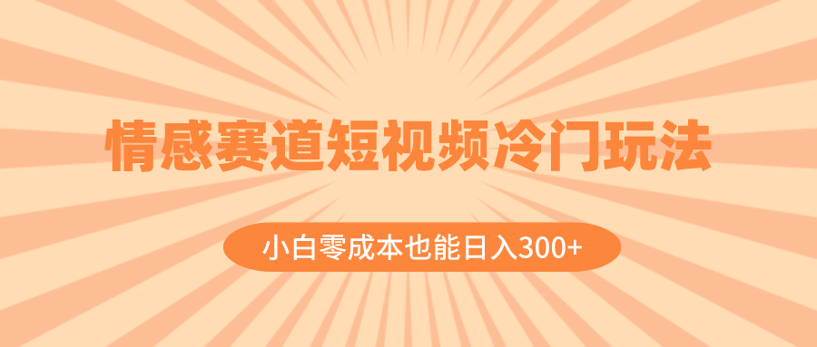 情感赛道短视频冷门玩法，小白零成本也能日入300+（教程+素材）-微众资源