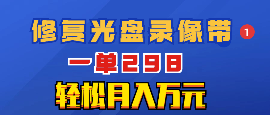 超冷门项目：修复光盘录像带，一单298，轻松月入万元-微众资源