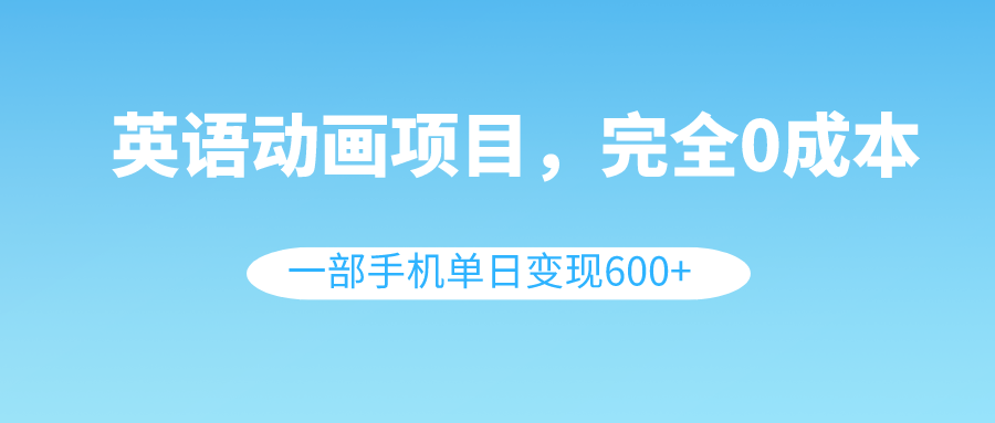 (8396期)英语动画项目,0成本,一部手机单日变现600+(教程+素材)