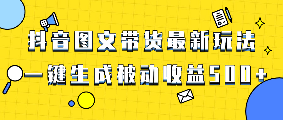 爆火抖音图文带货项目，最新玩法一键生成，单日轻松被动收益500+-微众资源