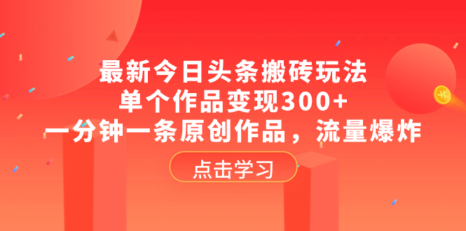 (8405期)最新今日头条搬砖玩法,单个作品变现300+,一分钟一条原创作品,流量爆炸