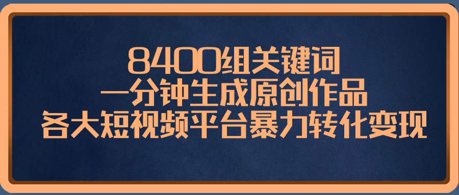 8400组关键词，一分钟生成原创作品，各大短视频平台暴力转化变现-微众资源