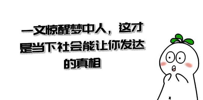 某公众号付费文章《一文 惊醒梦中人，这才是当下社会能让你发达的真相》-微众资源