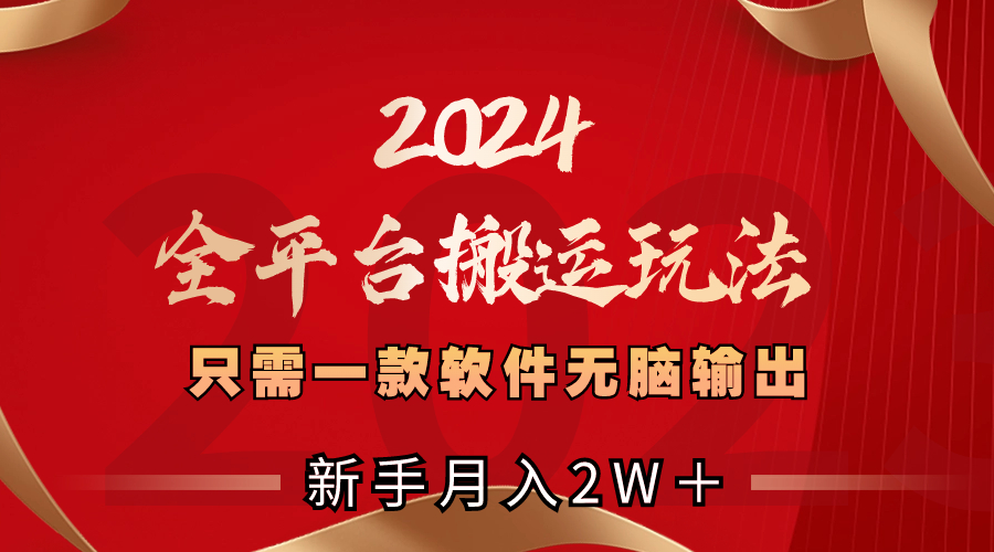 2024全平台搬运玩法，只需一款软件，无脑输出，新手也能月入2W＋-微众资源