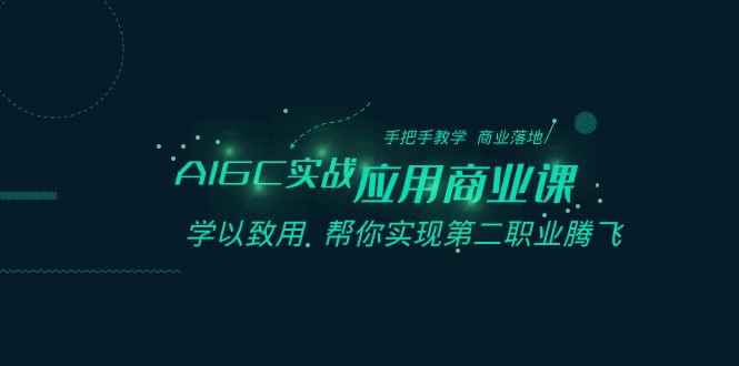 AIGC-实战应用商业课：手把手教学 商业落地 学以致用 帮你实现第二职业腾飞-微众资源