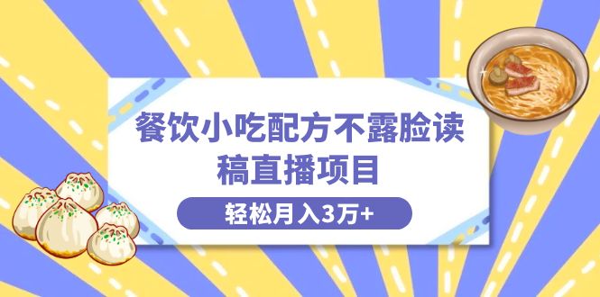 餐饮小吃配方不露脸读稿直播项目，无需露脸，月入3万+附小吃配方资源-微众资源