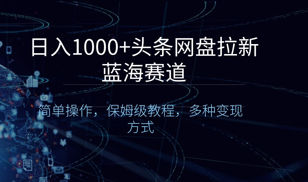 日入1000+头条网盘拉新蓝海赛道，简单操作，保姆级教程，多种变现方式-微众资源