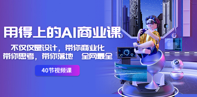 用得上的-AI商业课：不仅仅是设计，带你商业化-带你思考-带你落地-全网最全-微众资源