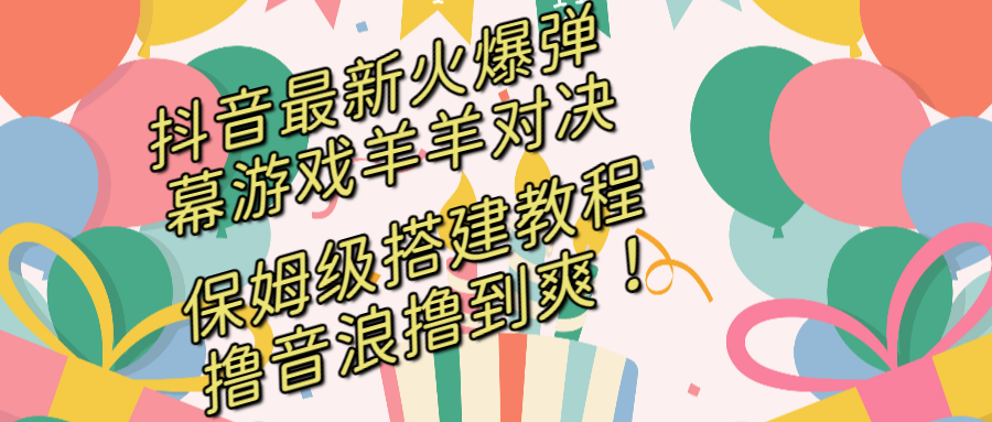 抖音最新火爆弹幕游戏羊羊对决，保姆级搭建开播教程，撸音浪直接撸到爽！-微众资源