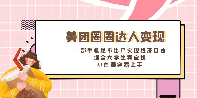 美团圈圈达人变现，一部手机足不出户实现经济自由。适合大学生和宝妈，…-微众资源
