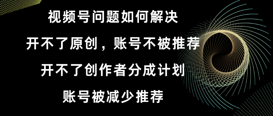 视频号开不了原创和创作者分成计划 账号被减少推荐 账号不被推荐】如何解决-微众资源
