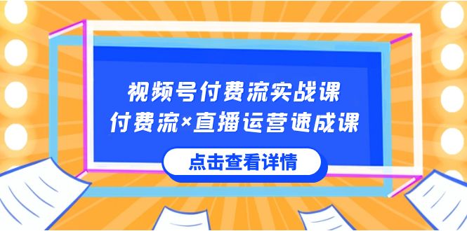 视频号付费流实战课，付费流×直播运营速成课，让你快速掌握视频号核心运..-微众资源