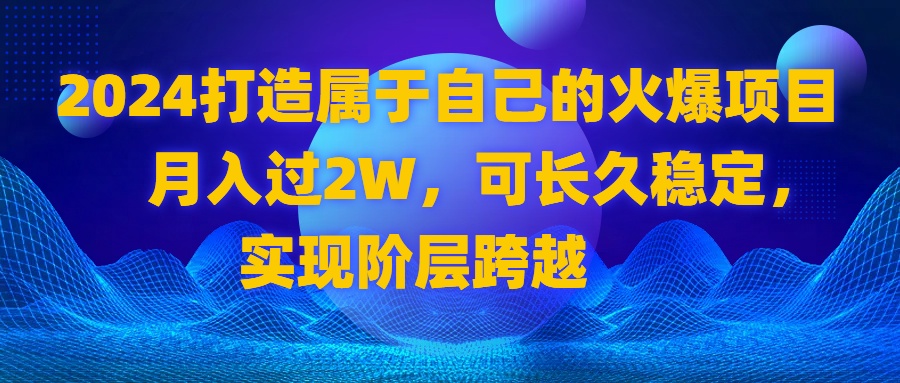 2024 打造属于自己的火爆项目，月入过2W，可长久稳定，实现阶层跨越-微众资源