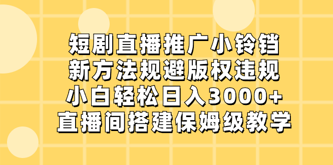 短剧直播推广小铃铛，新方法规避版权违规，小白轻松日入3000+，直播间搭…-微众资源