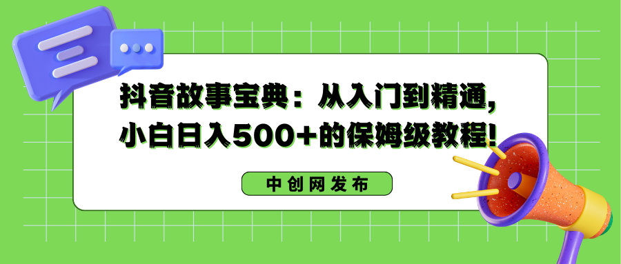 抖音故事宝典：从入门到精通，小白日入500+的保姆级教程！-微众资源