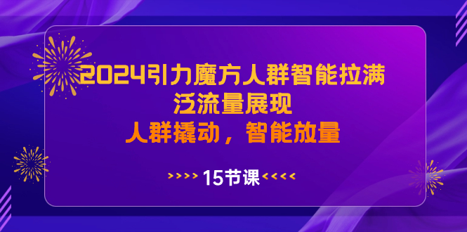 2024引力魔方人群智能拉满，泛流量展现，人群撬动，智能放量-微众资源