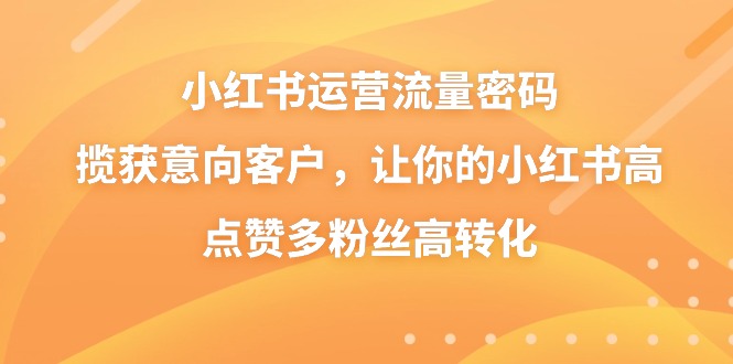 小红书运营流量密码，揽获意向客户，让你的小红书高点赞多粉丝高转化-微众资源