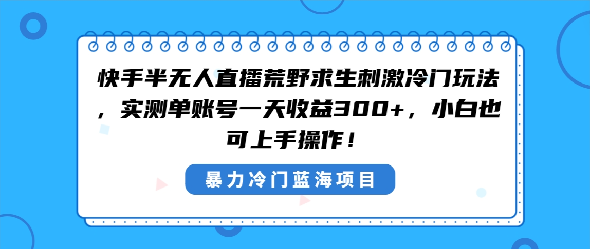 快手半无人直播荒野求生刺激冷门玩法，实测单账号一天收益300+，小白也…-微众资源