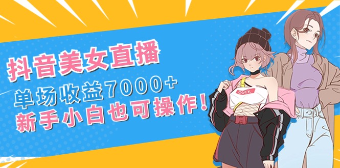 抖音美女直播，单场收益7000+,新手小白也可操作-微众资源