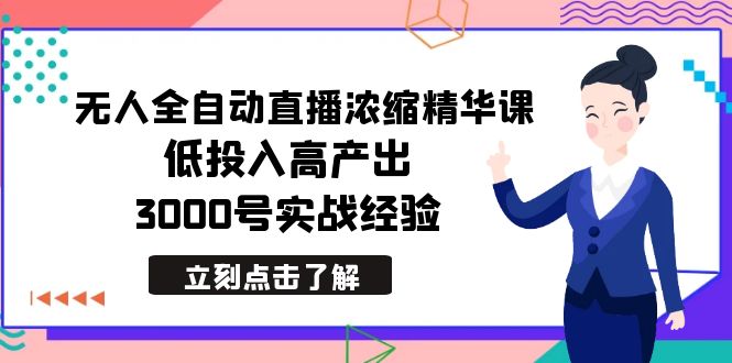 最新无人全自动直播浓缩精华课，低投入高产出，3000号实战经验-微众资源