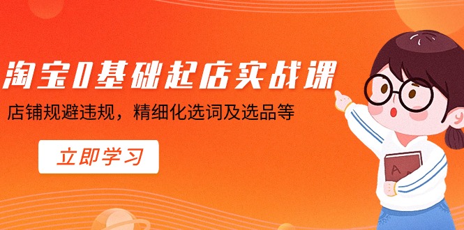 淘宝0基础起店实操课，店铺规避违规，精细化选词及选品等-微众资源