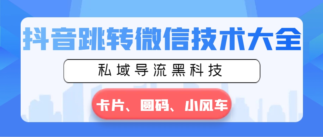 抖音跳转微信技术大全，私域导流黑科技—卡片圆码小风车-微众资源