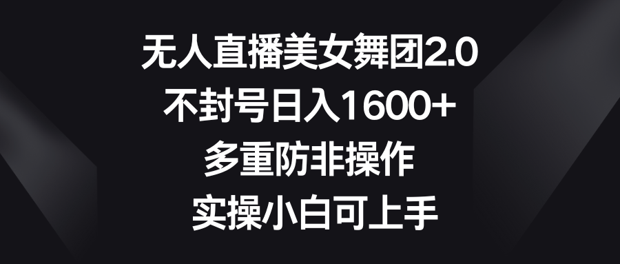 无人直播美女舞团2.0，不封号日入1600+，多重防非操作， 实操小白可上手-微众资源