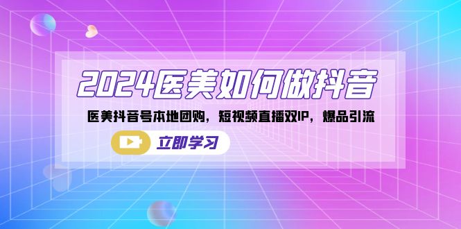 2024医美如何做抖音，医美抖音号本地团购，短视频直播双IP，爆品引流-微众资源