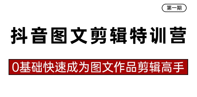 抖音图文剪辑特训营第一期，0基础快速成为图文作品剪辑高手（23节课）-