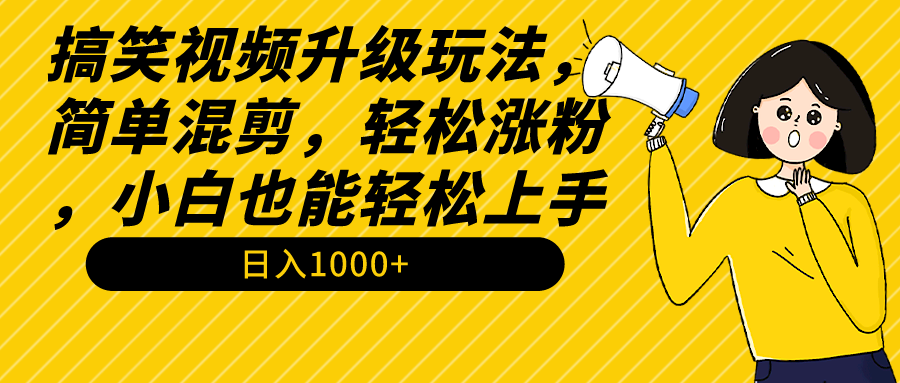 搞笑视频升级玩法，简单混剪，轻松涨粉，小白也能上手，日入1000+教程+素材-微众资源