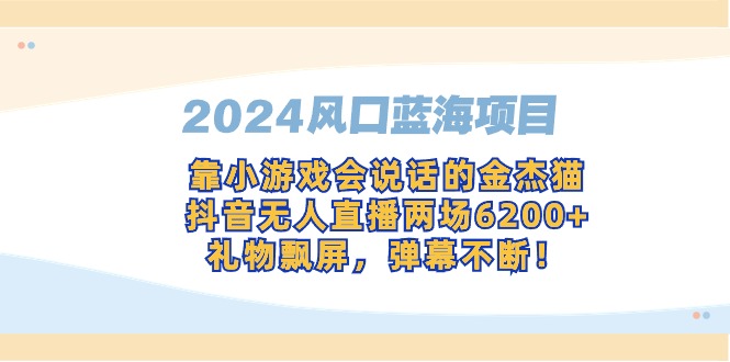 2024风口蓝海项目，靠小游戏会说话的金杰猫，抖音无人直播两场6200+，礼…-微众资源