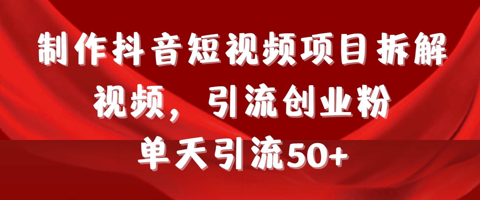制作抖音短视频项目拆解视频引流创业粉，一天引流50+教程+工具+素材-微众资源