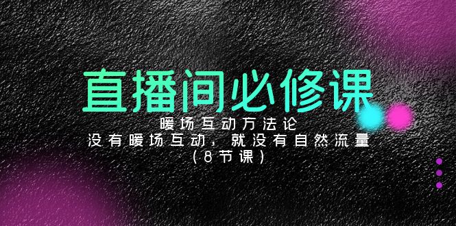 直播间必修课：暖场互动方法论，没有暖场互动，就没有自然流量（8节课）-微众资源