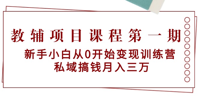 教辅项目课程第一期：新手小白从0开始变现训练营  私域搞钱月入三万-微众资源