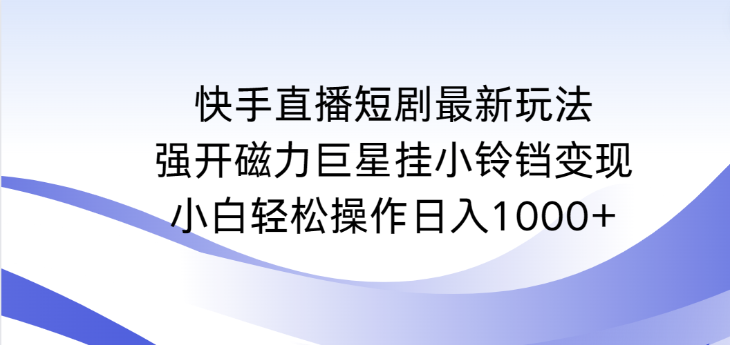 快手直播短剧最新玩法，强开磁力巨星挂小铃铛变现，小白轻松操作日入1000+-微众资源