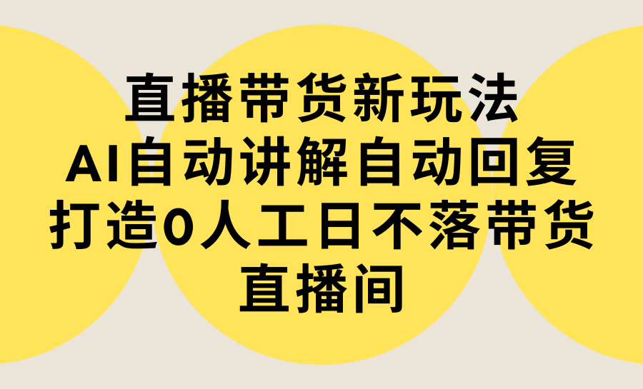 直播卖货新模式，AI全自动解读自动回复内容 打造出0人力日不落直播卖货间-实例教程 手机软件-优知识