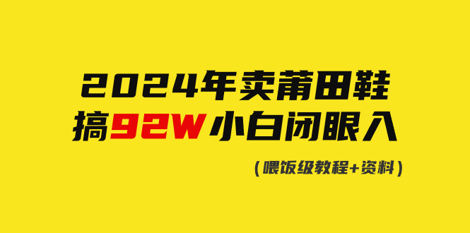 2024年卖莆田鞋，搞了92W，小白闭眼操作！-微众资源