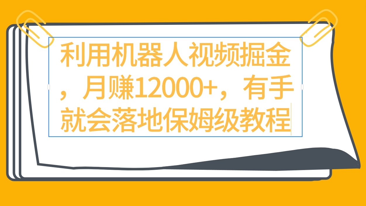 利用机器人视频掘金月赚12000+，有手就会落地保姆级教程-野草计划