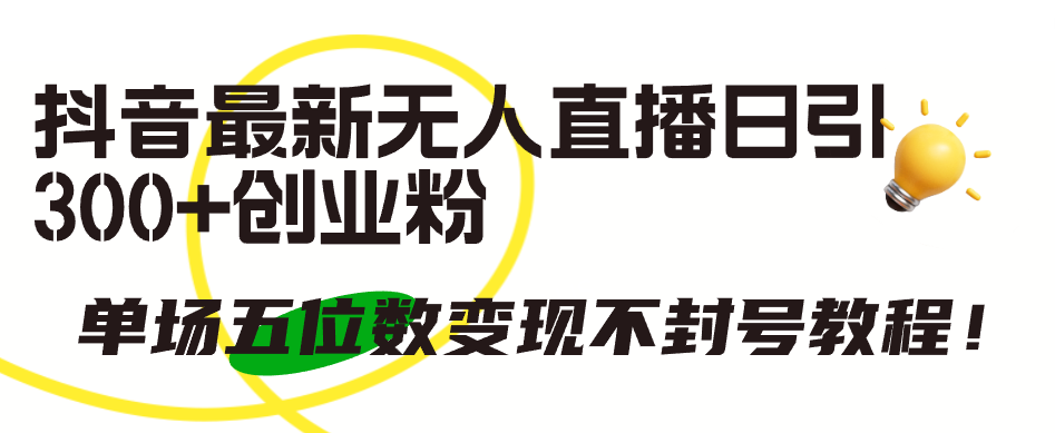 抖音最新无人直播日引300+创业粉，单场五位数变现不封号教程！-微众资源