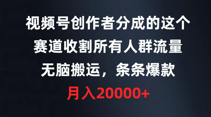 视频号创作者分成的这个赛道，收割所有人群流量，无脑搬运，条条爆款，…-微众资源