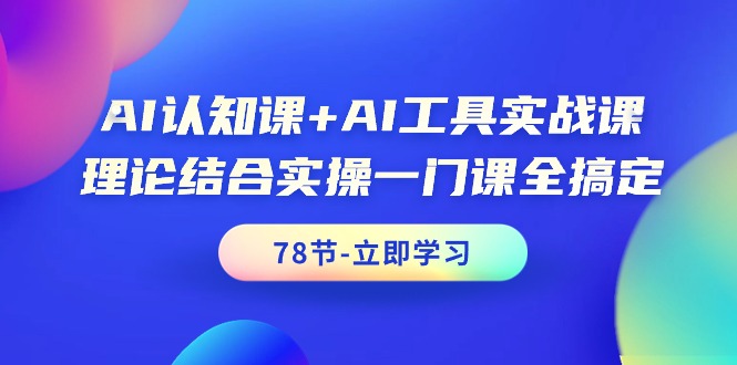 AI认知课+AI工具实战课，理论结合实操一门课全搞定（78节课）-微众资源