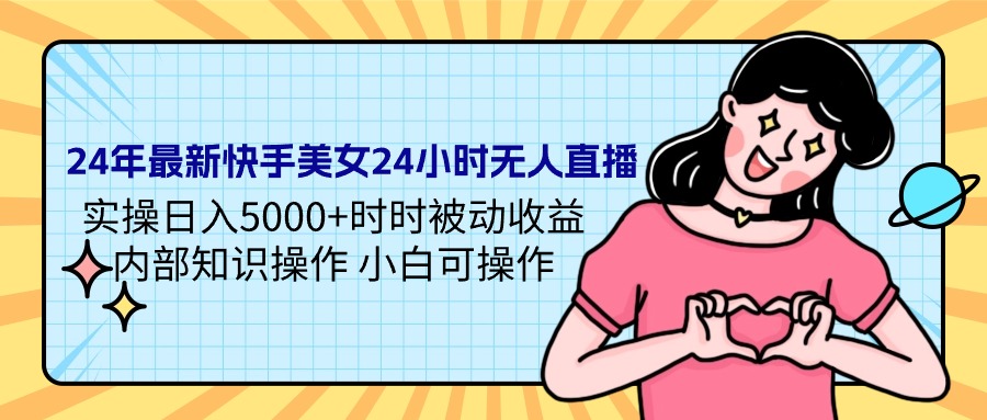 24年最新快手美女24小时无人直播 实操日入5000+时时被动收益 内部知识操…-微众资源