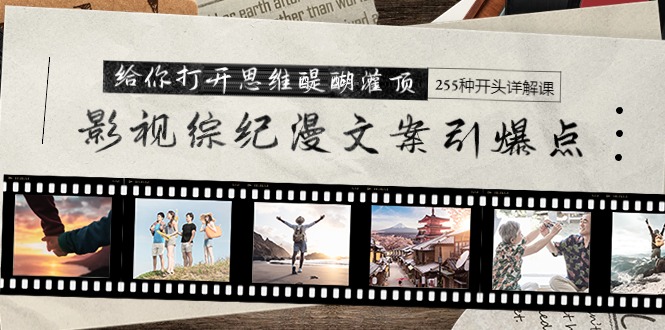 影视综纪漫文案引爆点，给你打开思维醍醐灌顶+255种开头详解课（26节）-微众资源