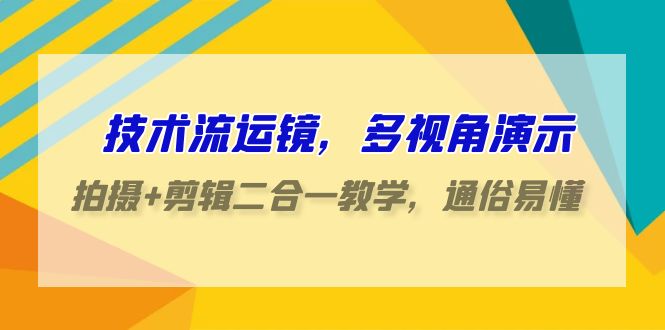 技术流-运镜，多视角演示，拍摄+剪辑二合一教学，通俗易懂（70节课）-微众资源